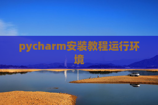 pycharm安装教程运行环境 pycharm安装教程运行环境